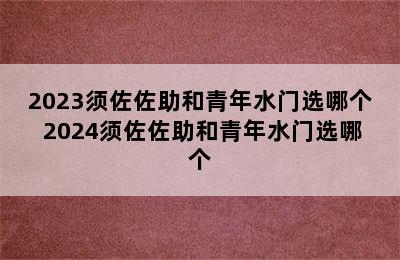 2023须佐佐助和青年水门选哪个 2024须佐佐助和青年水门选哪个